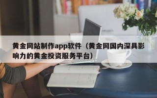 辽阳黄金网站制作app软件（黄金网国内深具影响力的黄金投资服务平台）