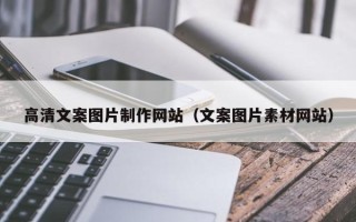 辽阳高清文案图片制作网站（文案图片素材网站）