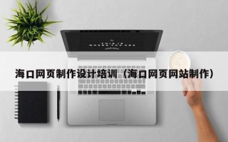 辽阳海口网页制作设计培训（海口网页网站制作）