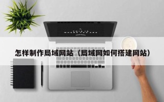 辽阳怎样制作局域网站（局域网如何搭建网站）