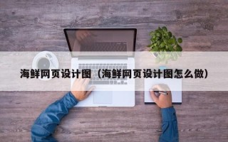 辽阳海鲜网页设计图（海鲜网页设计图怎么做）