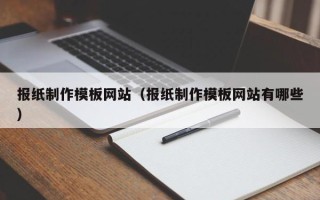 辽阳报纸制作模板网站（报纸制作模板网站有哪些）
