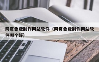 辽阳网页免费制作网站软件（网页免费制作网站软件哪个好）
