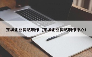 辽阳东城企业网站制作（东城企业网站制作中心）