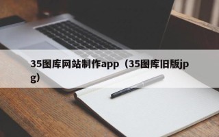 辽阳35图库网站制作app（35图库旧版jpg）