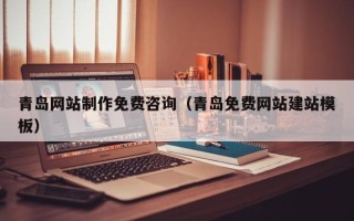 辽阳青岛网站制作免费咨询（青岛免费网站建站模板）