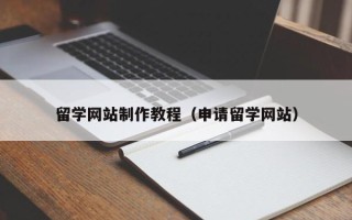辽阳留学网站制作教程（申请留学网站）